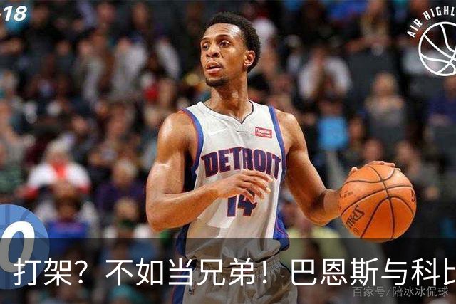打架？不如当兄弟！巴恩斯与科比的传奇故事